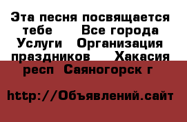 Эта песня посвящается тебе... - Все города Услуги » Организация праздников   . Хакасия респ.,Саяногорск г.